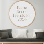 Top 10 Home Decor Trends for 2025: What’s In and What’s Out